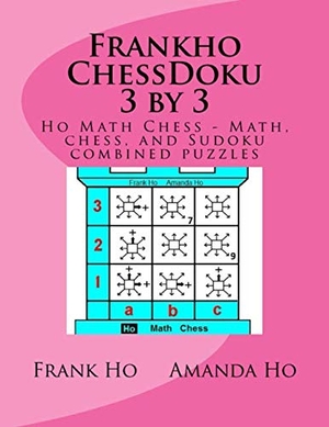 Ho, Amanda / Frank Ho. Frankho ChessDoku 3 by 3 - Ho Math Chess - Math, chess, and Sudoku combined puzzles -. Ho Math Chess Tutor Franchise Learning Centre, 2015.