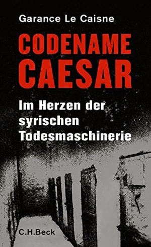 Caisne, Garance Le. Codename Caesar - Im Herzen der syrischen Todesmaschinerie. C.H. Beck, 2016.