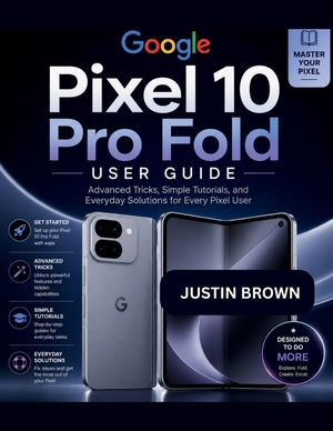 Brown, Justin. Google Pixel 10 Pro Fold User Guide - Advanced Tricks, Simple Tutorials, and Everyday Solutions for Every Pixel User. Amazon Digital Services LLC - Kdp, 2026.