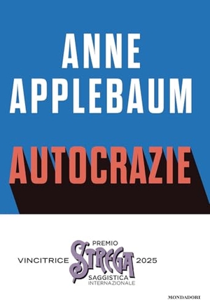Applebaum, Anne. Autocrazie. Chi sono i dittatori che vogliono governare il mondo. Mondadori, 2024.