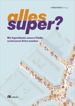 Urbanista (Hrsg.). Alles super? - Wie Superblocks unsere Städte zu besseren Orten machen. Oekom Verlag GmbH, 2024.