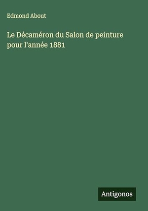 About, Edmond. Le Décaméron du Salon de peinture pour l'année 1881. Antigonos Verlag, 2025.