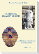 El derecho, creación de Roma : meditaciones universitarias de un académico