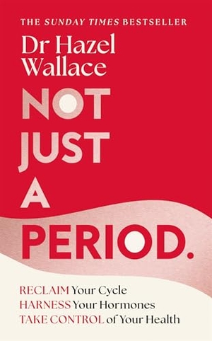 Wallace, Hazel. Not Just a Period - Reclaim Your Cycle, Harness Your Hormones, and Take Control of Your Health. Pan MacMillan, 2025.