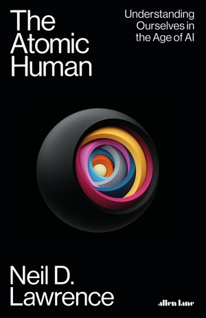 Lawrence, Neil D.. The Atomic Human - Understanding Ourselves in the Age of AI. Penguin Books Ltd (UK), 2024.