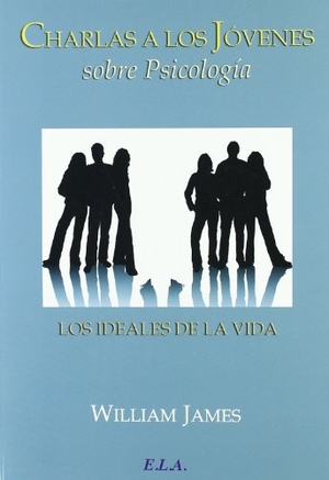 James, William / James William. Charlas a los jóvenes sobre psicología : los ideales de la vida. Ediciones Librería Argentina (ELA), 2010.