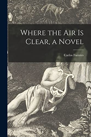 Fuentes, Carlos. Where the Air is Clear, a Novel. Creative Media Partners, LLC, 2021.