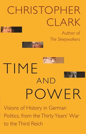 Clark, Christopher. Time and Power - Visions of History in German Politics, from the Thirty Years' War to the Third Reich. Princeton Univers. Press, 2021.