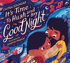 Soundar, Chitra. It's Time to Hush and Say Good Night. Walker Books - IWUK, 2024.
