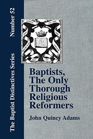 Adams, John Quincy. Baptists, the Only Thorough Religious Reformers. The Baptist Standard Bearer, 2008.