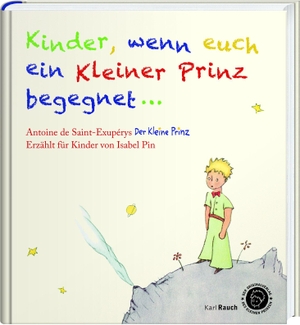 Pin, Isabel. Kinder, wenn euch ein Kleiner Prinz begegnet - Der Kleine Prinz als Bilderbuch, mit den originalen Illustrationen. Rauch, Karl Verlag, 2018.