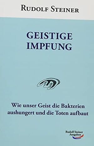 Steiner, Rudolf. Geistige Impfung - Wie unser Geist die Bakterien aushungert und die Toten aufbaut. Rudolf Steiner Ausgaben, 2021.
