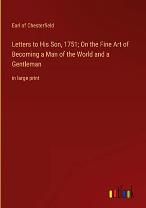 Chesterfield, Earl Of. Letters to His Son, 1751; On the Fine Art of Becoming a Man of the World and a Gentleman - in large print. Outlook Verlag, 2022.