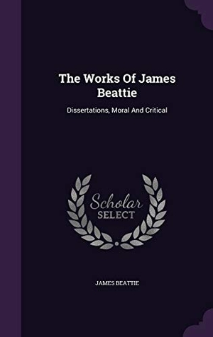 Beattie, James. The Works Of James Beattie: Dissertations, Moral And Critical. Touchladybirdlucky Studios, 2015.