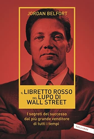 Belfort, Jordan. Il libretto rosso del lupo di Wall Street. I segreti del successo dal più grande venditore di tutti i tempi. Vallardi A., 2018.