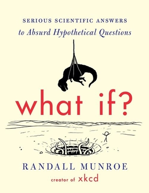 Munroe, Randall. What If? - Serious Scientific Answers to Absurd Hypothetical Questions. Houghton Mifflin, 2014.