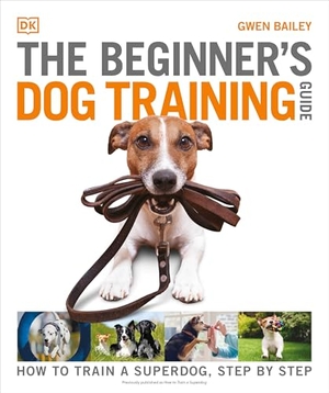 Bailey, Gwen. The Beginner's Dog Training Guide - How to Train a Superdog, Step by Step. DK Publishing (Dorling Kindersley), 2022.
