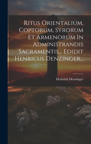 Denzinger, Heinrich. Ritus Orientalium, Coptorum, Syrorum Et Armenorum In Administrandis Sacramentis... Edidit Henricus Denzinger.... Creative Media Partners, LLC, 2023.