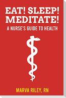Eat! Sleep! Meditate! A Nurse's Guide to Health