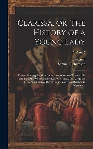 Richardson, Samuel / Barbauld. Clarissa; or, The History of a Young Lady: Comprehending the Most Important Concerns of Private Life; and Particularly Shewing the Distresses That may. Creative Media Partners, LLC, 2023.