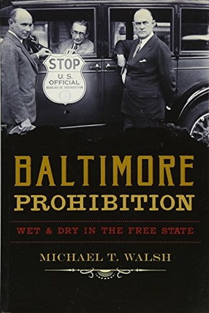 Walsh, Michael. Baltimore Prohibition - Wet & Dry in the Free State. Arcadia Publishing (SC), 2017.