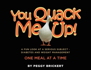 Brickert, Peggy. You Quack Me Up! A Fun Look at a Serious Subject - Diabetes and Weight Management, One Meal at a Time. Peggy J Brickert, 2020.