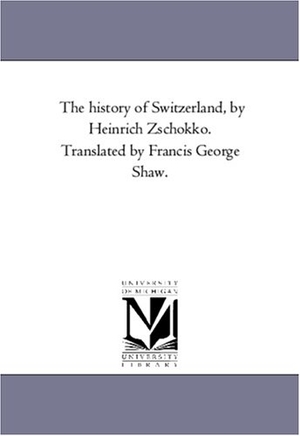 Zschokke, Heinrich. The History of Switzerland, by Heinrich Zschokko. Translated by Francis George Shaw.. Regents of Univ of Mi, Scholarly Publishing Office, 2006.
