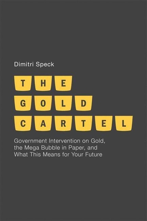 Speck, D.. The Gold Cartel - Government Intervention on Gold, the Mega Bubble in Paper, and What This Means for Your Future. Palgrave Macmillan UK, 2013.