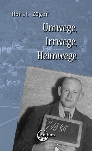 Züger, Horst. Umwege, Irrwege, Heimwege. Antium Verlag KLG, 2022.
