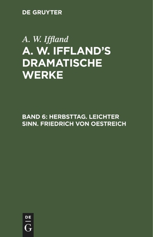 Iffland, A. W.. Herbsttag. Leichter Sinn. Friedrich von Oestreich. De Gruyter, 1800.