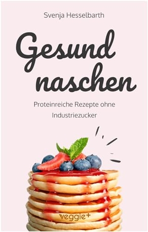 Hesselbarth, Svenja. Gesund naschen - Proteinreiche und zuckerfreie Rezepte für gesunde Naschereien (Gesund backen und kochen: Desserts, Kuchen, Snacks und Vieles mehr). veggie + GmbH, 2025.