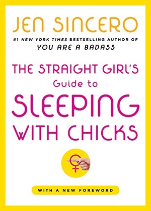 Sincero, Jen. The Straight Girl's Guide to Sleeping with Chicks. Touchstone Books, 2005.