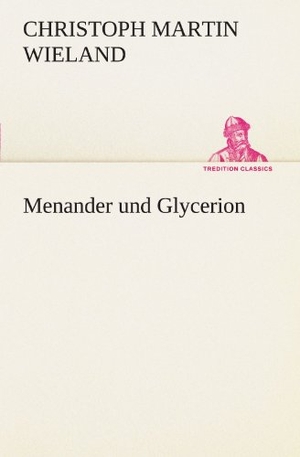Wieland, Christoph Martin. Menander und Glycerion. TREDITION CLASSICS, 2012.