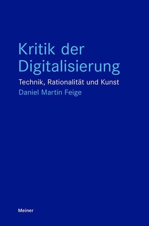 Feige, Daniel Martin. Kritik der Digitalisierung - Technik, Rationalität und Kunst. Meiner Felix Verlag GmbH, 2026.