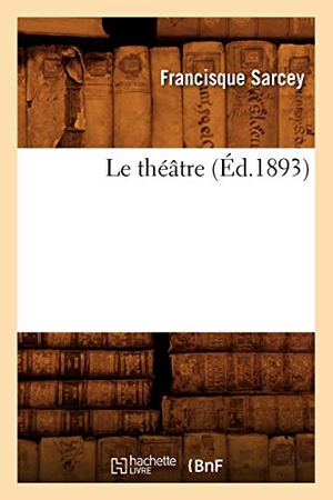 Sarcey, Francisque. Le Théâtre (Éd.1893). Hachette Livre, 2018.