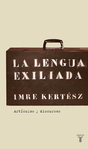 Kertész, Imre. La lengua exiliada. Taurus, 2007.