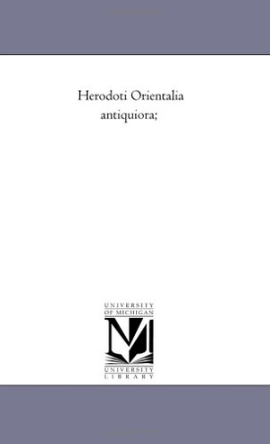 Herodotus. Herodoti orientalia Antiquiora;. Regents of Univ of Mi, Scholarly Publishing Office, 2006.