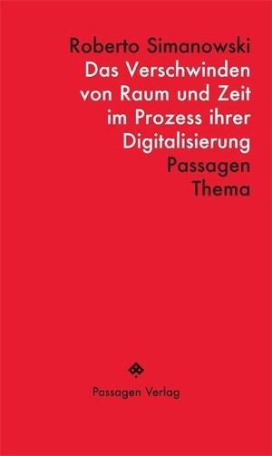 Simanowski, Roberto. Das Verschwinden von Raum und Zeit im Prozess ihrer Digitalisierung. Passagen Verlag Ges.M.B.H, 2023.