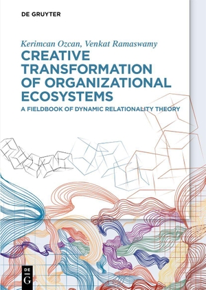 Ozcan, Kerimcan / Venkat Ramaswamy. Creative Transformation of Organizational Ecosystems - A Fieldbook of Dynamic Relationality Theory. Walter de Gruyter, 2025.