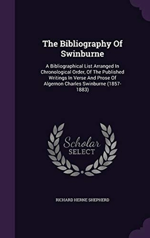 Shepherd, Richard Herne. The Bibliography Of Swinburne: A Bibliographical List Arranged In Chronological Order, Of The Published Writings In Verse And Prose Of Algernon Charl. Touchladybirdlucky Studios, 2015.