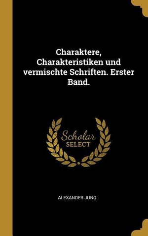 Jung, Alexander. Charaktere, Charakteristiken Und Vermischte Schriften. Erster Band.. Creative Media Partners, LLC, 2018.