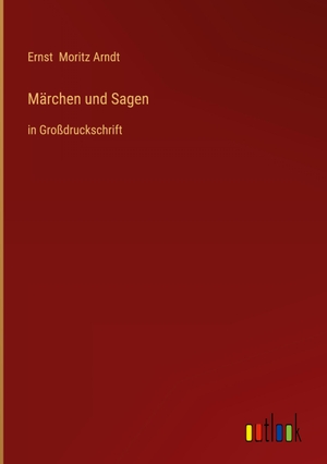 Arndt, Ernst Moritz. Märchen und Sagen - in Großdruckschrift. Outlook Verlag, 2022.