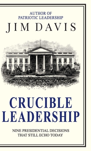 Davis, Jim. Crucible Leadership - Nine Presidential Decisions That Still Echo Today. Life Sized Publishing, 2026.