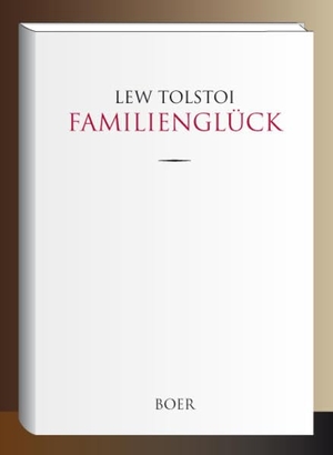 Tolstoi, Lew. Familienglück - Aus dem Russischen übersetzt von August Scholz. Boer, 2019.