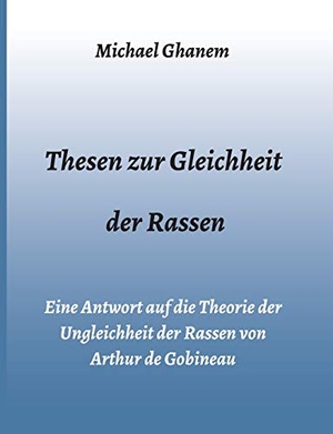 Ghanem, Michael. Thesen zur Gleichheit der Rassen - Eine Antwort auf die Theorie der Ungleichheit der Rassen von Arthur de Gobineau. tredition, 2021.