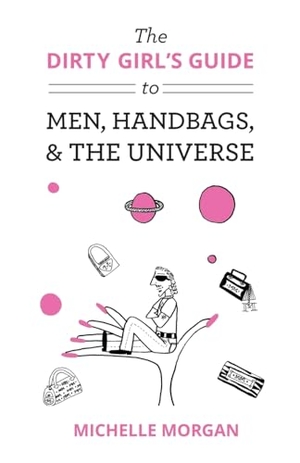 Morgan, Michelle. The Dirty Girl's Guide to Men, Handbags, & the Universe. BookLocker.com Inc, 2013.