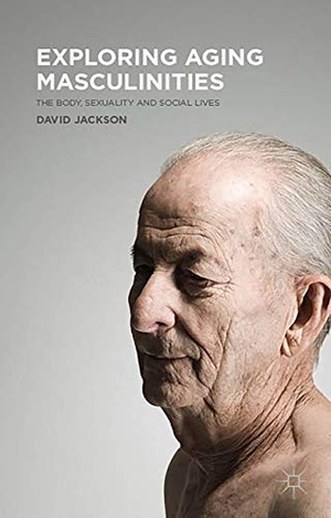 Jackson, D.. Exploring Aging Masculinities - The Body, Sexuality and Social Lives. Palgrave Macmillan UK, 2016.