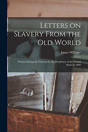Williams, James. Letters on Slavery From the Old World - Written During the Canvass for the Presidency of the United States in 1860. Creative Media Partners, LLC, 2021.