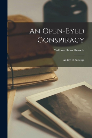 Howells, William Dean. An Open-eyed Conspiracy - an Idyl of Saratoga. Creative Media Partners, LLC, 2021.