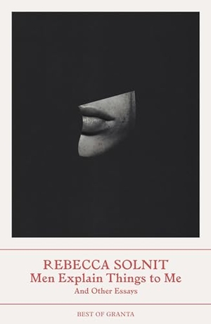 Solnit, Rebecca. Men Explain Things to Me - And Other Essays (Best of Granta). Granta Publications, 2023.